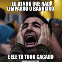 EU VENDO QUE NÃO LIMPARÃO O BANHEIROE ELE TÁ TODO CAGADO