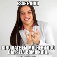 ESSE É KIRUKIRU BATE EM MULHER TODO DIA, SEJA COMO KIRU.