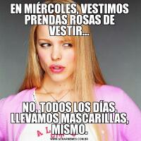 EN MIÉRCOLES, VESTIMOS PRENDAS ROSAS DE VESTIR...NO, TODOS LOS DÍAS, LLEVAMOS MASCARILLAS, MISMO.