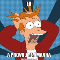 EU;A PROVA JA E AMANHA 