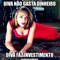 DIVA NÃO GASTA DINHEIRODIVA FAZ INVESTIMENTO