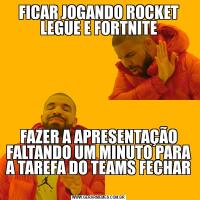 FICAR JOGANDO ROCKET LEGUE E FORTNITEFAZER A APRESENTAÇÃO FALTANDO UM MINUTO PARA A TAREFA DO TEAMS FECHAR 