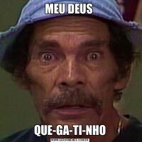MEU DEUS QUE-GA-TI-NHO