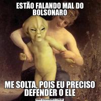 ESTÃO FALANDO MAL DO BOLSONAROME SOLTA, POIS EU PRECISO DEFENDER O ELE