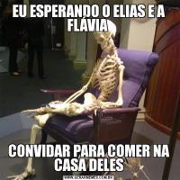 EU ESPERANDO O ELIAS E A FLÁVIA CONVIDAR PARA COMER NA CASA DELES