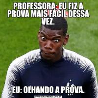 PROFESSORA: EU FIZ A PROVA MAIS FÁCIL DESSA VEZ.EU: OLHANDO A PROVA.