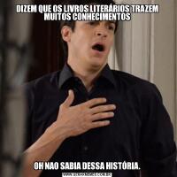 DIZEM QUE OS LIVROS LITERÁRIOS TRAZEM MUITOS CONHECIMENTOSOH NAO SABIA DESSA HISTÓRIA.