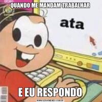 QUANDO ME MANDAM TRABALHARE EU RESPONDO