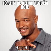 TÔ AFIM DE BEIJAR ALGUÉM HOJE 