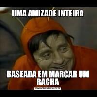UMA AMIZADE INTEIRABASEADA EM MARCAR UM RACHA