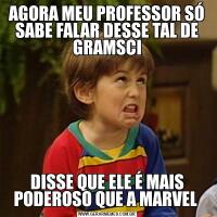 AGORA MEU PROFESSOR SÓ SABE FALAR DESSE TAL DE GRAMSCIDISSE QUE ELE É MAIS PODEROSO QUE A MARVEL 