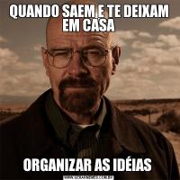 QUANDO SAEM E TE DEIXAM EM CASAORGANIZAR AS IDÉIAS 