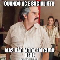 QUANDO VC É SOCIALISTA MAS NÃO MORA EM CUBA HEHE