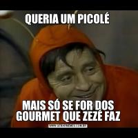 QUERIA UM PICOLÉ MAIS SÓ SE FOR DOS GOURMET QUE ZEZÉ FAZ