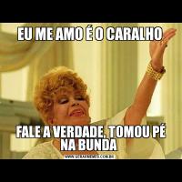 EU ME AMO É O CARALHO FALE A VERDADE, TOMOU PÉ NA BUNDA 
