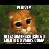 EI JOVEMJÁ FEZ SUA INSCRIÇÃO NO EVENTO DO VAGAS.COM?