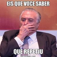 EIS QUE VOCE SABERQUE REPETIU