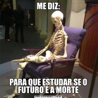 ME DIZ:PARA QUE ESTUDAR SE O FUTURO É A MORTE