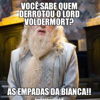 VOCÊ SABE QUEM DERROTOU O LORD VOLDERMORT?AS EMPADAS DA BIANCA!!