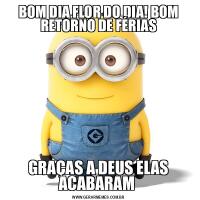 BOM DIA FLOR DO DIA! BOM RETORNO DE FÉRIASGRAÇAS A DEUS ELAS ACABARAM 