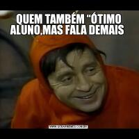QUEM TAMBÉM “ÓTIMO ALUNO,MAS FALA DEMAIS 