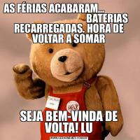 AS FÉRIAS ACABARAM...                                                       BATERIAS RECARREGADAS. HORA DE VOLTAR A SOMARSEJA BEM-VINDA DE VOLTA! LU