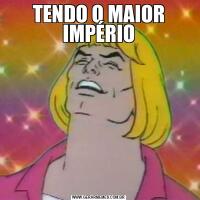 TENDO O MAIOR IMPÉRIO