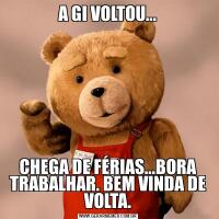 A GI VOLTOU...CHEGA DE FÉRIAS...BORA TRABALHAR. BEM VINDA DE VOLTA.