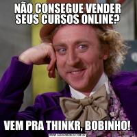 NÃO CONSEGUE VENDER SEUS CURSOS ONLINE?VEM PRA THINKR, BOBINHO!