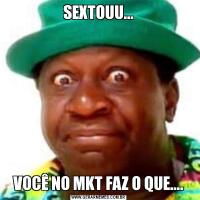 SEXTOUU...VOCÊ NO MKT FAZ O QUE....