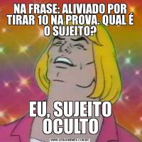 NA FRASE: ALIVIADO POR TIRAR 10 NA PROVA. QUAL É O SUJEITO?EU, SUJEITO OCULTO