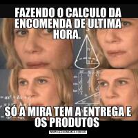 FAZENDO O CALCULO DA ENCOMENDA DE ULTIMA HORA. SÓ A MIRA TEM A ENTREGA E OS PRODUTOS 