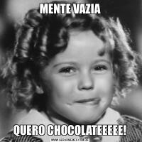 MENTE VAZIAQUERO CHOCOLATEEEEE!