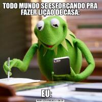 TODO MUNDO SE ESFORÇANDO PRA FAZER LIÇAO DE CASA:EU:     