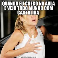 QUANDO EU CHEGO NA AULA E VEJO TODO MUNDO COM CARTOLINA 
