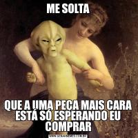 ME SOLTAQUE A UMA PEÇA MAIS CARA ESTÁ SÓ ESPERANDO EU COMPRAR