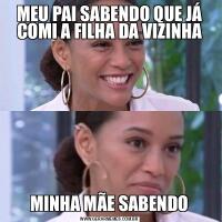 MEU PAI SABENDO QUE JÁ COMI A FILHA DA VIZINHAMINHA MÃE SABENDO