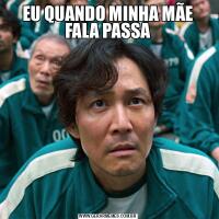 EU QUANDO MINHA MÃE FALA PASSA