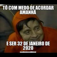 TÔ COM MEDO DE ACORDAR AMANHÃE SER 32 DE JANEIRO DE 2020