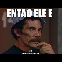 ENTAO ELE E SIM