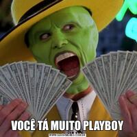VOCÊ TÁ MUITO PLAYBOY