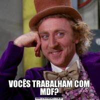 VOCÊS TRABALHAM COM MDF?