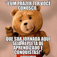 &QUOT;É UM PRAZER TER VOCÊ CONOSCO. QUE SUA JORNADA AQUI SEJA REPLETA DE APRENDIZADO E CONQUISTAS!&QUOT;
