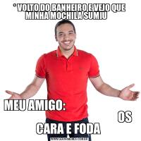 * VOLTO DO BANHEIRO E VEJO QUE MINHA MOCHILA SUMIU    MEU AMIGO:                                                                               OS CARA E FODA 