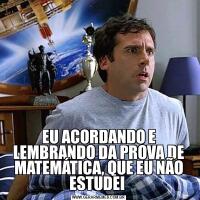 EU ACORDANDO E LEMBRANDO DA PROVA DE MATEMÁTICA, QUE EU NÃO ESTUDEI 