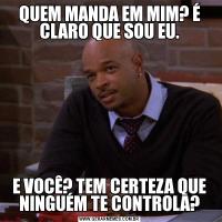 QUEM MANDA EM MIM? É CLARO QUE SOU EU.E VOCÊ? TEM CERTEZA QUE NINGUÉM TE CONTROLA?