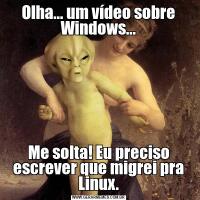 Olha... um vídeo sobre Windows...Me solta! Eu preciso escrever que migrei pra Linux.