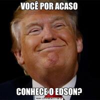 VOCÊ POR ACASOCONHECE O EDSON?