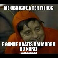 ME OBRIGUE A TER FILHOSE GANHE GRÁTIS UM MURRO NO NARIZ
