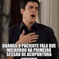 QUANDO O PACIENTE FALA QUE MELHOROU NA PRIMEIRA SESSÃO DE ACUPUNTURA